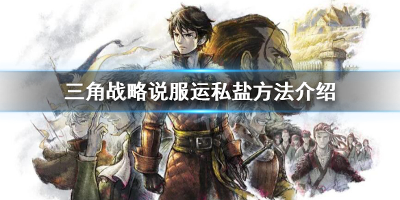 《三角战略》怎么说服运私盐？说服运私盐方法介绍