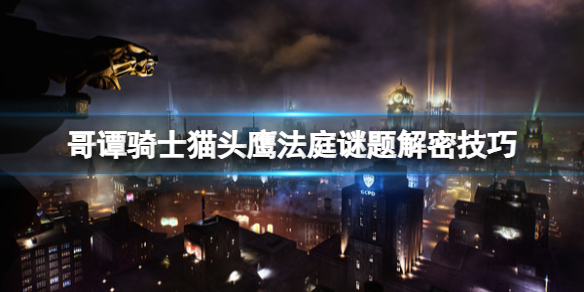 《哥谭骑士》猫头鹰法庭谜题怎么开启？猫头鹰法庭谜题解密技巧
