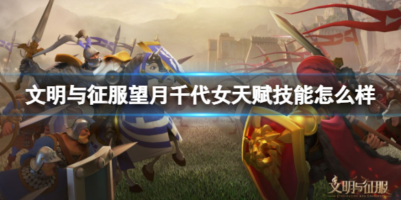 《文明与征服》望月千代女天赋技能怎么样-望月千代女技能天赋介绍