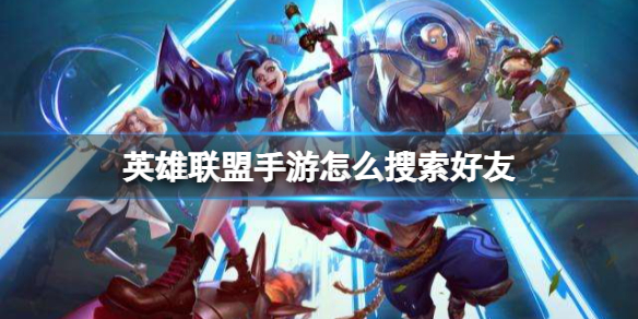 《英雄联盟手游》怎么搜索好友-寻找好友方法介绍