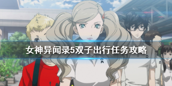 《女神异闻录5皇家版》双子任务攻略 双子出行任务攻略
