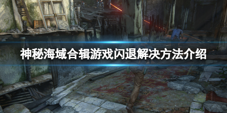 《神秘海域盗贼传奇合辑》闪退无法进入游戏怎么办？游戏闪退无法进入解决方法介绍