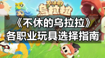 《不休的乌拉拉》各职业玩具选择指南