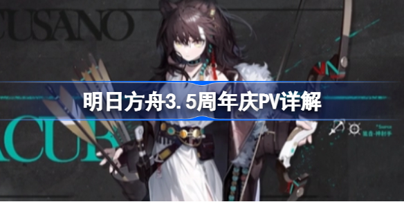 明日方舟3.5周年庆PV有哪些新内容-明日方舟3.5周年庆PV详解