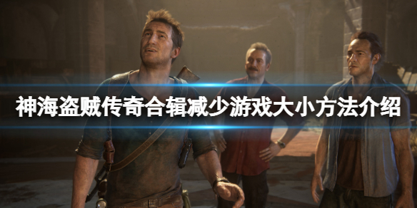 《神秘海域盗贼传奇合辑》怎么减少游戏大小？减少游戏大小方法介绍