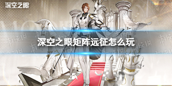 《深空之眼》矩阵远征怎么玩-矩阵远征玩法介绍