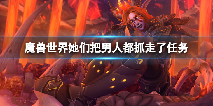 《魔兽世界》wlk她们把男人都抓走了任务怎么做？她们把男人都抓走了任务方法介绍