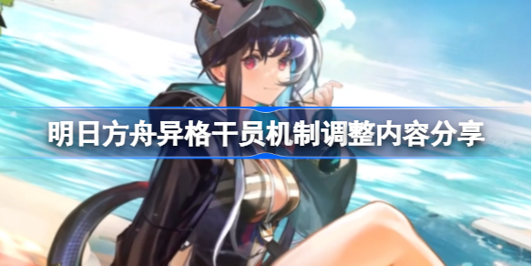 明日方舟异格干员机制调整了哪些内容-明日方舟异格干员机制调整内容分享