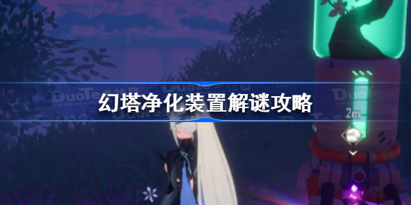 幻塔净化装置怎么解谜-幻塔净化装置解谜攻略