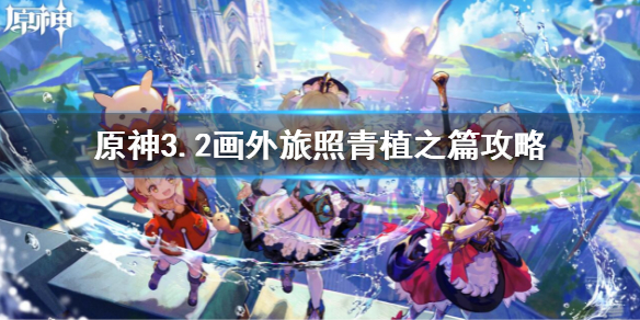 《原神》3.2画外旅照青植之篇任务 画外旅照青植之篇攻略
