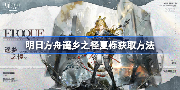明日方舟遥乡之径夏栎获取方法-明日方舟遥乡之径夏栎怎么获取
