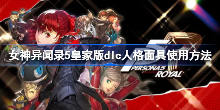 p5r皇家版dlc人格面具怎么用-女神异闻录5皇家版dlc人格面具使用方法