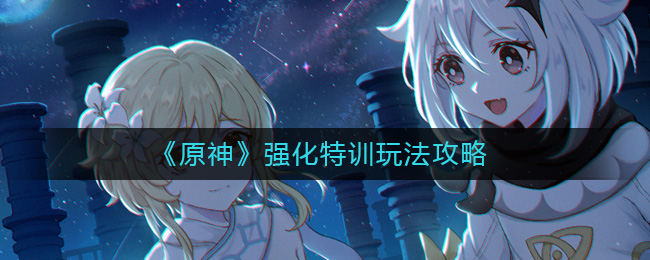 原神强化特训怎么玩__强化特训玩法攻略