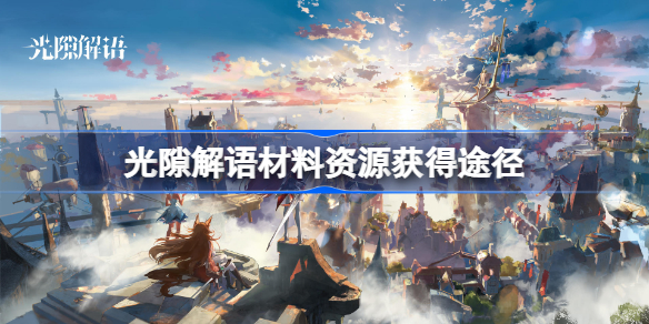 光隙解语材料资源获得途径-光隙解语材料资源怎么获得