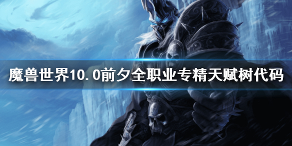 《魔兽世界》10.0前夕全职业专精天赋树代码 10.0全职业专精天赋树代码