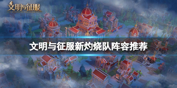 文明与征服新灼烧队阵容怎么搭配