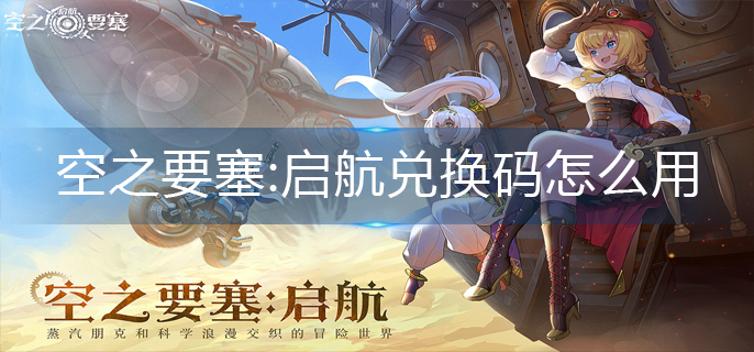 空之要塞:启航兑换码怎么用