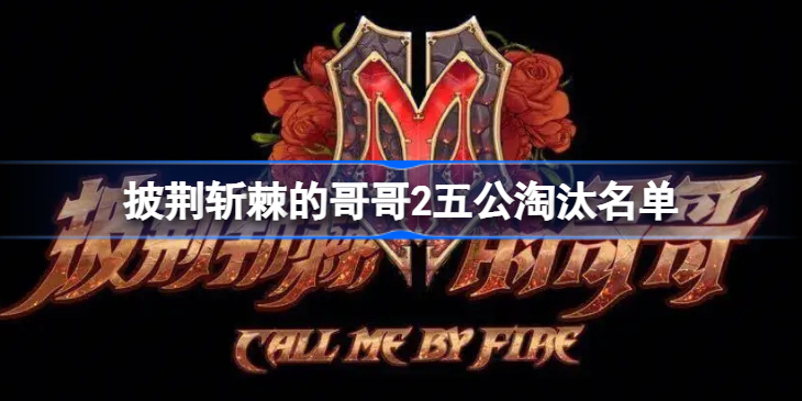 披荆斩棘的哥哥2五公淘汰名单-披荆斩棘的哥哥第二季五公淘汰人员