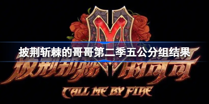 披荆斩棘的哥哥2五公表演曲目是什么-披荆斩棘的哥哥2五公分组结果