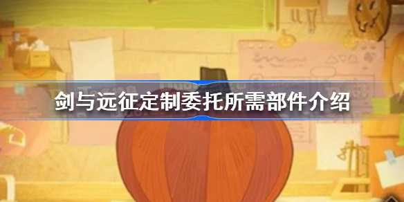 剑与远征定制委托怎么过-剑与远征定制委托所需部件介绍