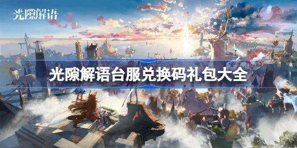 光隙解语台服兑换码礼包大全-光隙解语台服cdk兑换码