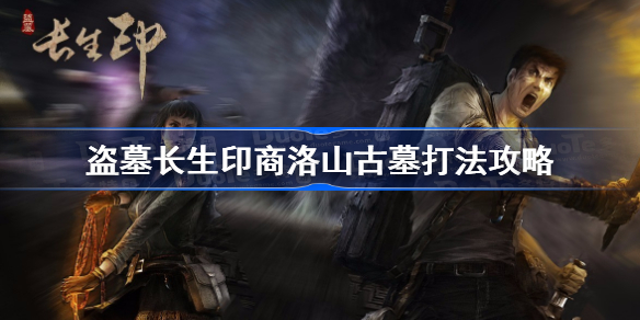 盗墓长生印商洛山古墓打法攻略-盗墓长生印商洛山古墓怎么打
