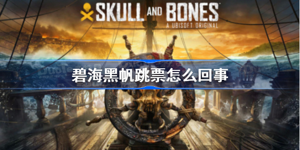 碧海黑帆跳票怎么回事-碧海黑帆跳票时间介绍