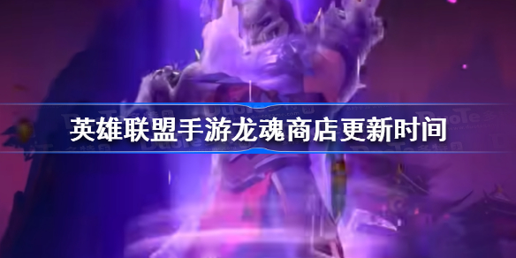 英雄联盟手游龙魂商店多久更新一次-英雄联盟手游龙魂商店更新时间