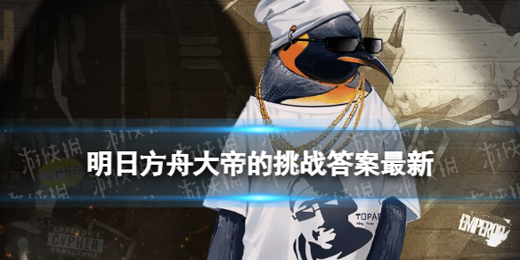 《明日方舟》大帝的挑战答案全新-大帝的CYPHER挑战普通难度答案