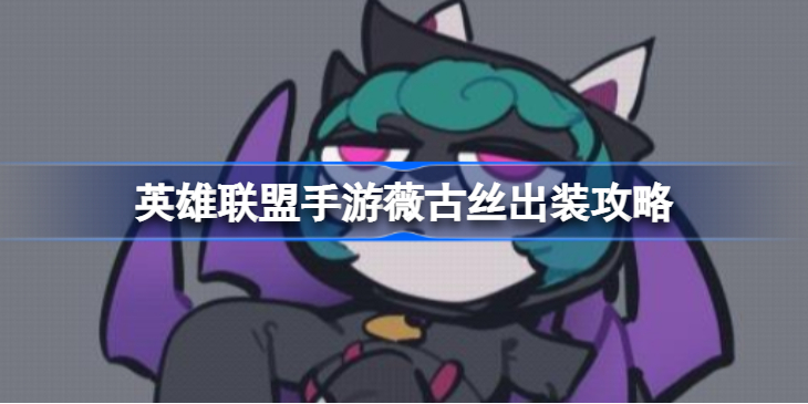 英雄联盟手游薇古丝出装最新-英雄联盟手游薇古丝出装攻略