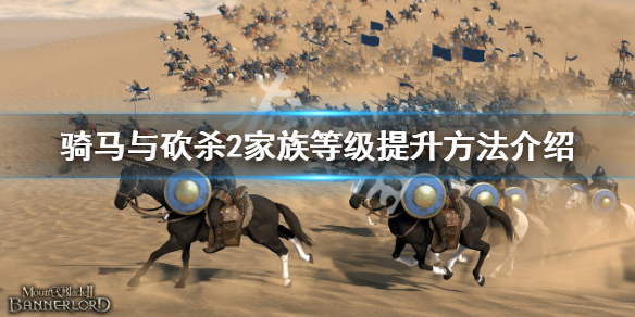《骑马与砍杀2》怎样升级家族等级？家族等级提升方法介绍