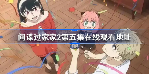 间谍过家家2第五集在线观看地址 间谍过家家第二季动画在线观看免费版