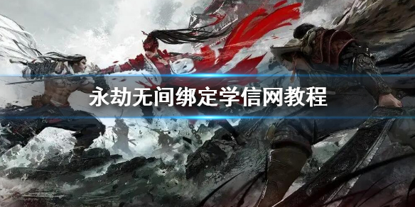 《永劫无间》绑定学信网教程 绑定学信网方法步骤