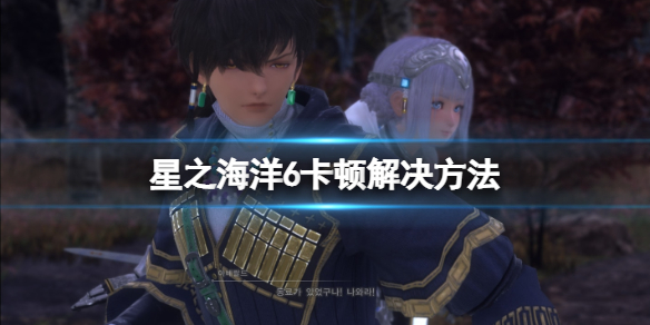 《星之海洋6神圣力量》卡顿怎么办？卡顿解决方法
