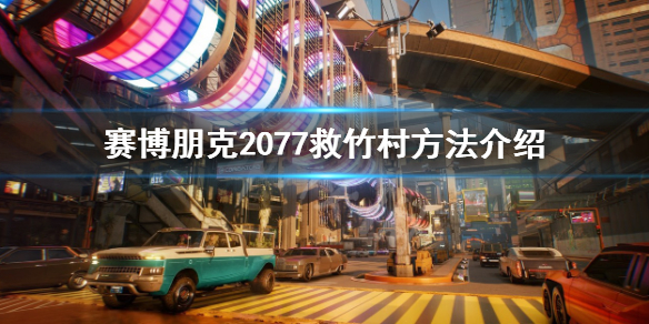 《赛博朋克2077》怎么救竹村？救竹村方法介绍