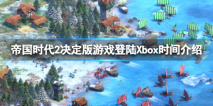 《帝国时代2决定版》什么时候登陆Xbox？ 游戏登陆Xbox时间介绍