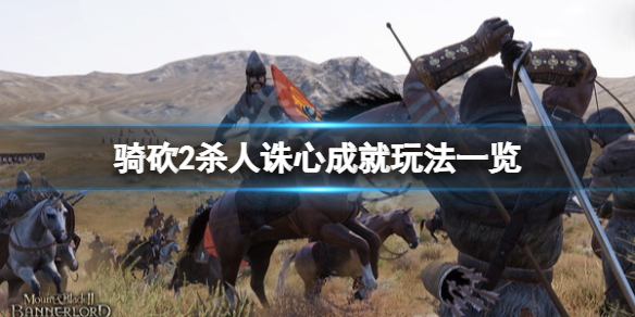 《骑马与砍杀2》杀人诛心成就怎么玩？杀人诛心成就玩法一览