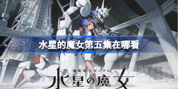水星的魔女第5集-水星的魔女第五集在哪看