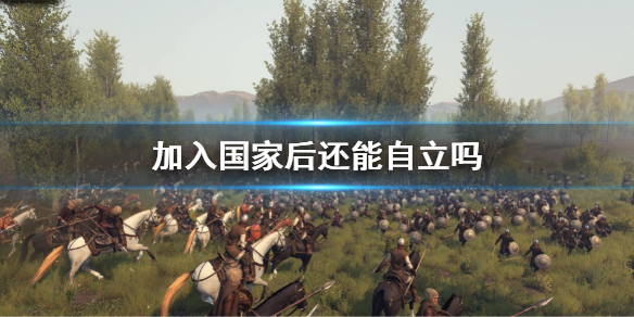 《骑马与砍杀2》加入国家后还能自立吗？加入国家后自立方法