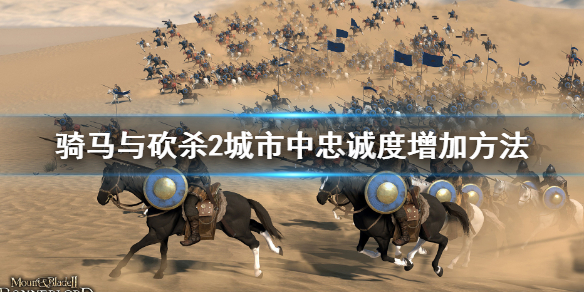 《骑马与砍杀2》城市忠诚度怎么增加？城市中忠诚度增加方法