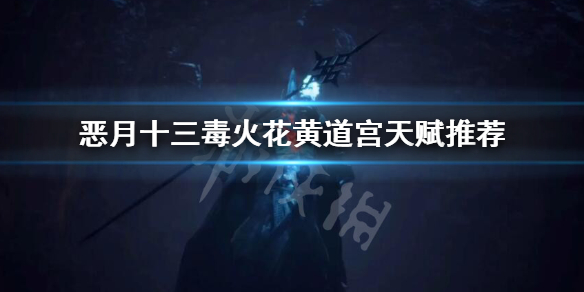 《恶月十三》毒火花黄道宫怎么加点？毒火花黄道宫天赋推荐