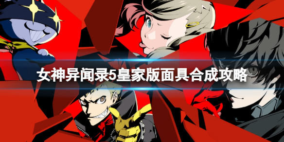 《女神异闻录5皇家版》面具合成攻略 面具合成规律一览