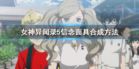 《女神异闻录5皇家版》信念面具怎么合成？信念面具合成方法
