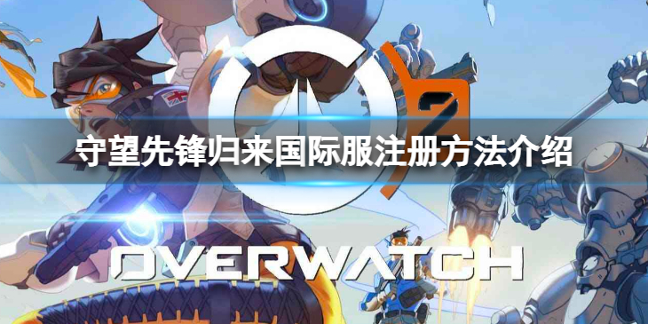《守望先锋》“归来”国际服怎么玩？国际服注册方法介绍