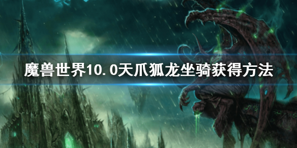 《魔兽世界》10.0天爪狐龙坐骑怎么获得？天爪狐龙坐骑获得方法