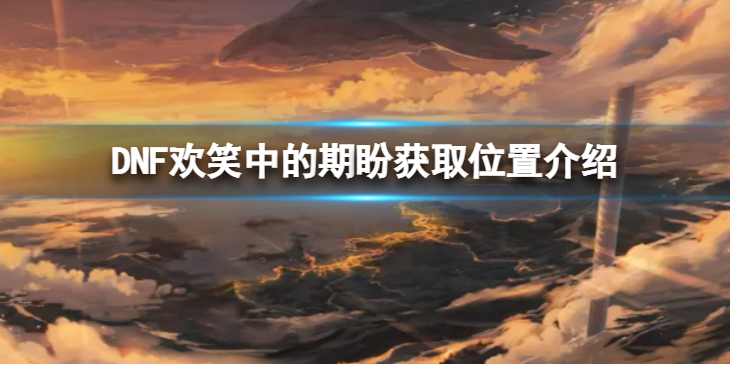 《地下城与勇士》欢笑中的期盼在哪里获得 欢笑中的期盼获取位置介绍