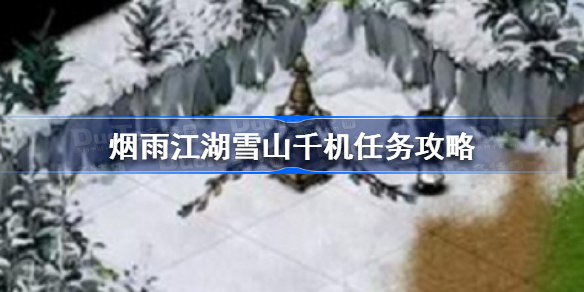 烟雨江湖雪山千机任务怎么做-烟雨江湖雪山千机任务攻略