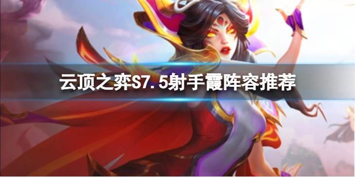 《云顶之弈》S7.5射手霞怎么玩？S7.5射手霞阵容推荐