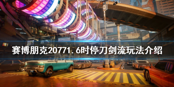 《赛博朋克2077》时停刀剑流怎么玩？1.6时停刀剑流玩法介绍
