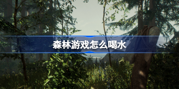 森林游戏怎么喝水-森林游戏口渴喝水方法